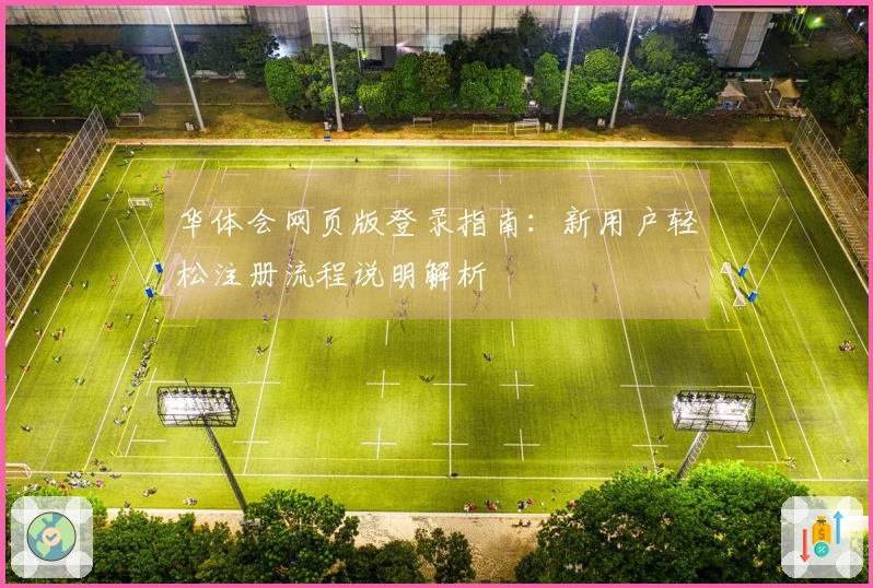 华体会网页版登录指南：新用户轻松注册流程说明解析