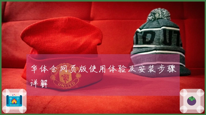华体会网页版使用体验及安装步骤详解