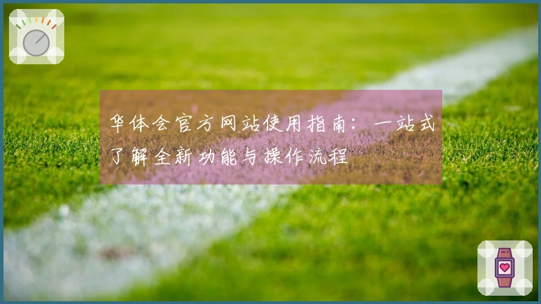 华体会官方网站使用指南：一站式了解全新功能与操作流程
