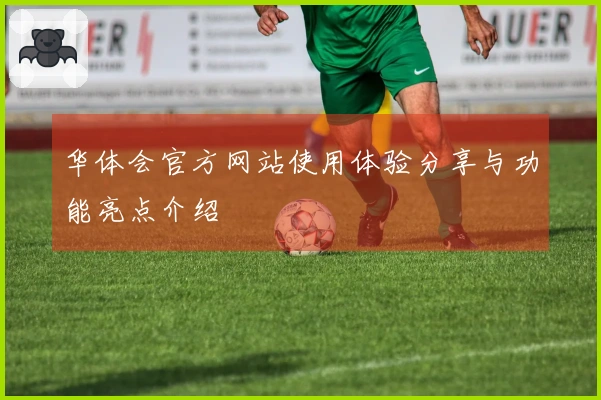 华体会官方网站使用体验分享与功能亮点介绍