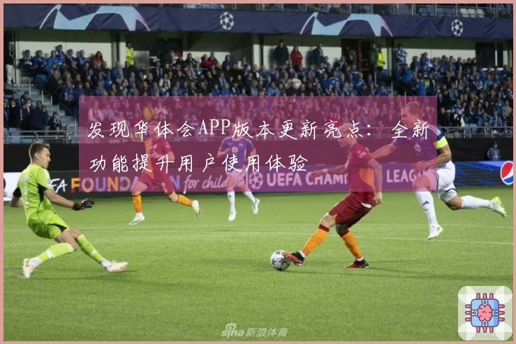 发现华体会APP版本更新亮点：全新功能提升用户使用体验