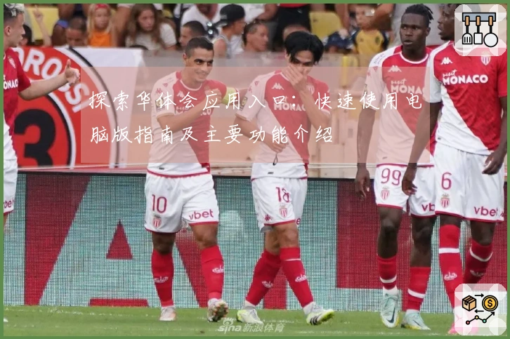 探索华体会应用入口：快速使用电脑版指南及主要功能介绍