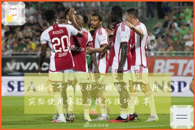 华体会手机版核心功能介绍：用户实际使用体验与操作技巧分享