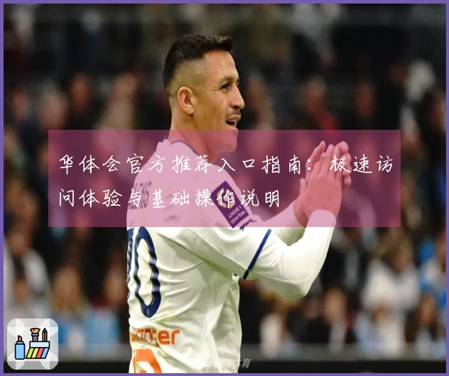 华体会官方推荐入口指南：极速访问体验与基础操作说明