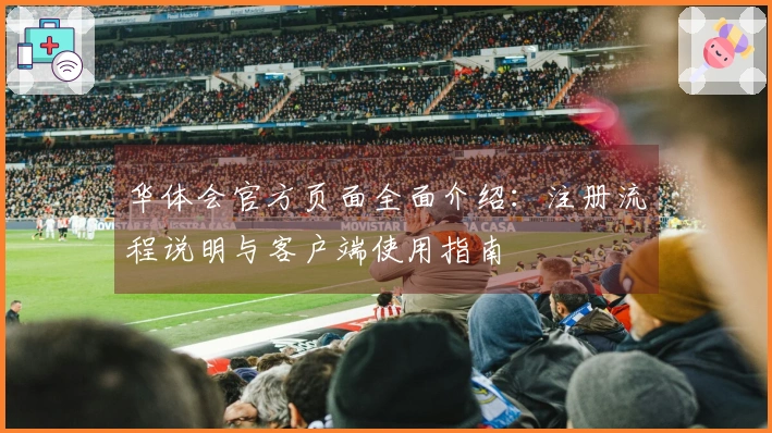 华体会官方页面全面介绍：注册流程说明与客户端使用指南