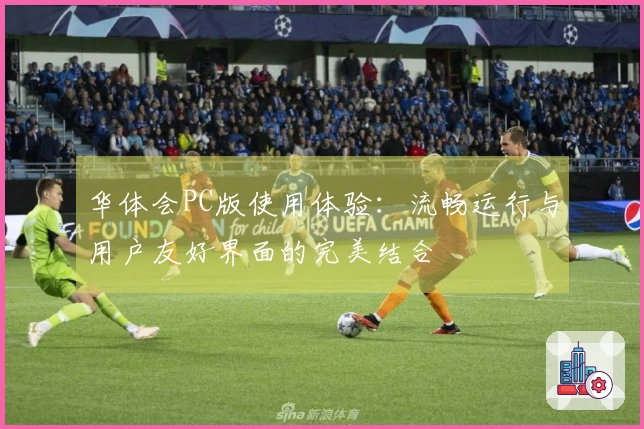 华体会PC版使用体验:流畅运行与用户友好界面的完美结合