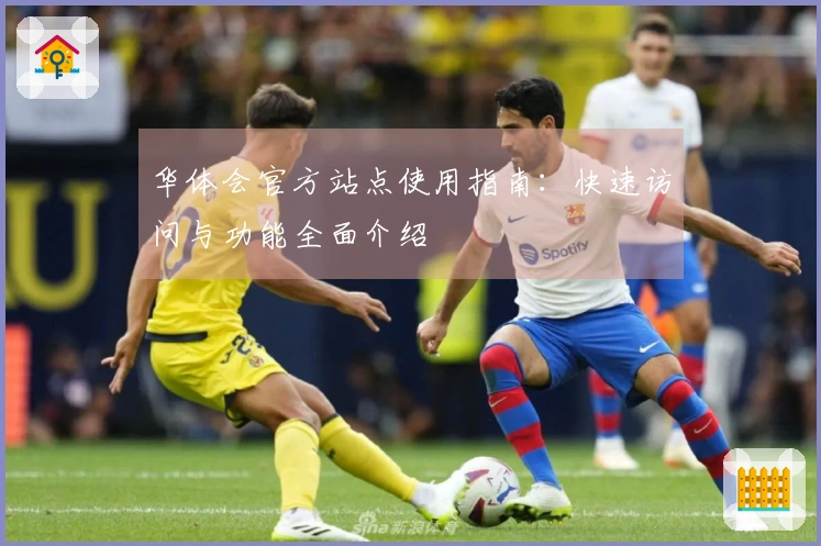 华体会官方站点使用指南：快速访问与功能全面介绍