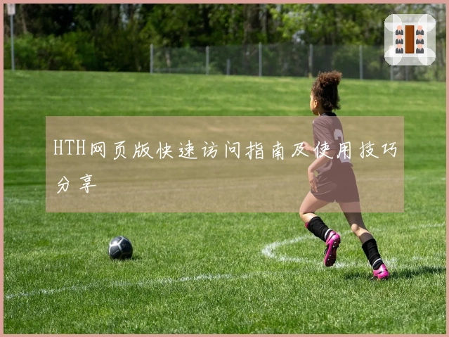 HTH网页版快速访问指南及使用技巧分享