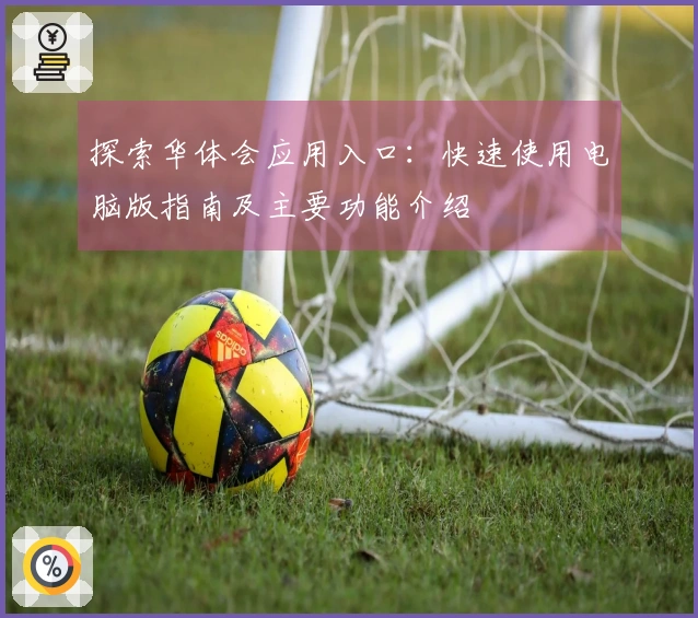 探索华体会应用入口：快速使用电脑版指南及主要功能介绍