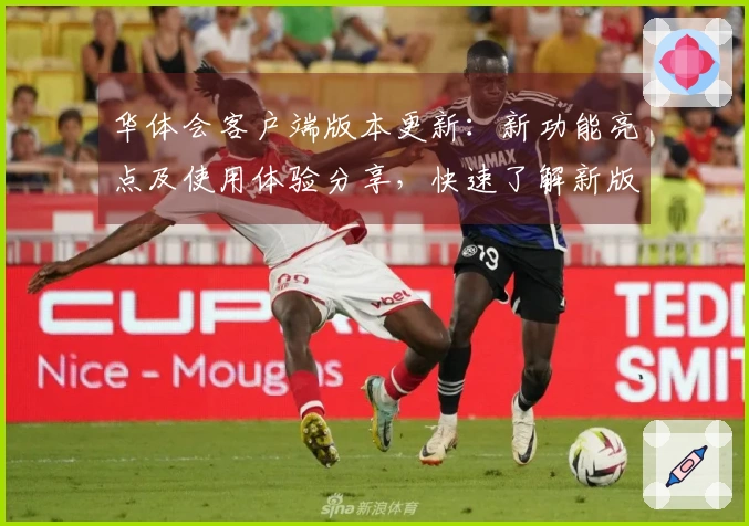 华体会客户端版本更新:新功能亮点及使用体验分享,快速了解新版特性!