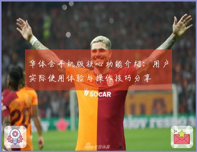 华体会手机版核心功能介绍：用户实际使用体验与操作技巧分享